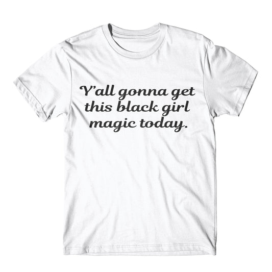 "Y'all Gonna Get This Black Girl Magic Today" Tee
