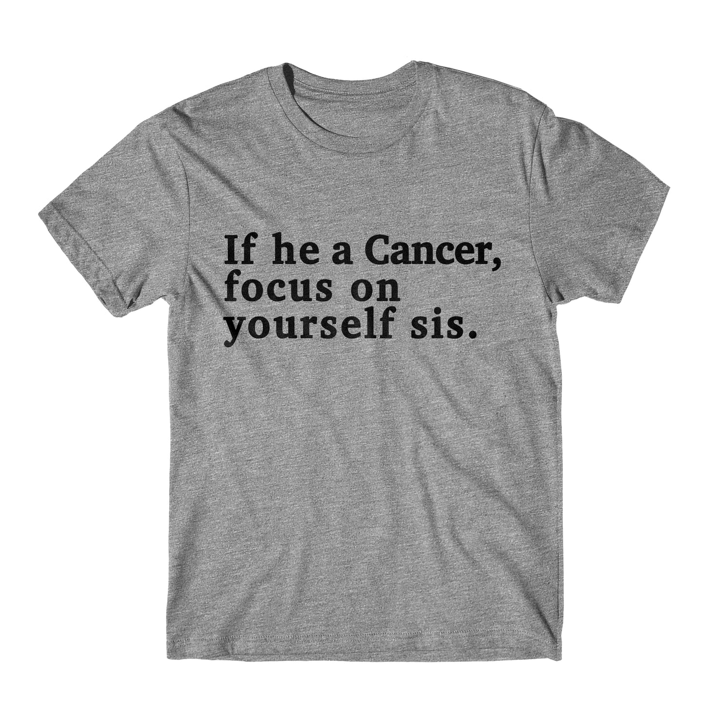 "If He A Cancer, Focus On Yourself Sis" Tee
