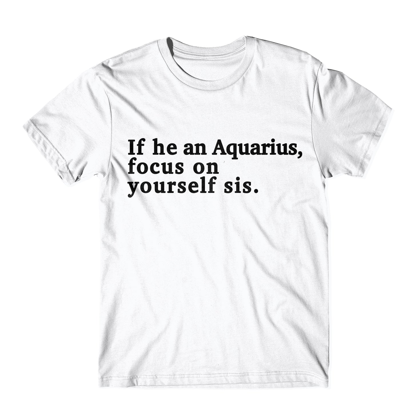 "If He An Aquarius, Focus On Yourself Sis" Tee
