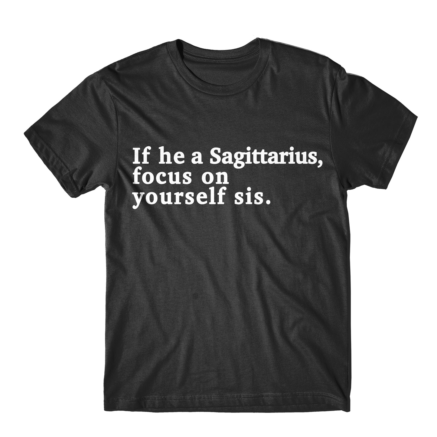 "If He A Sagittarius, Focus On Yourself Sis" Tee