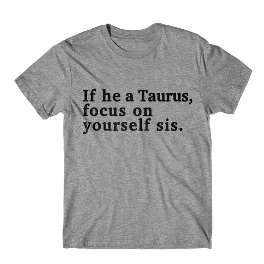 "If He A Taurus, Focus On Yourself Sis" Tee